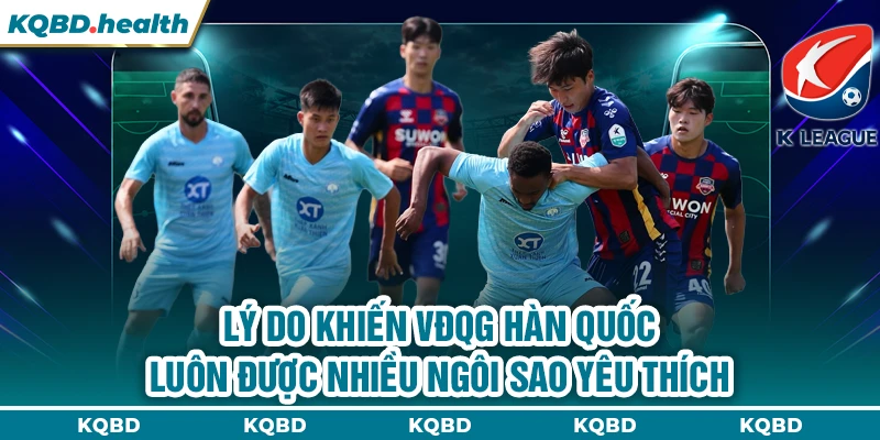 VĐQG Hàn Quốc 15 Lý do khiến VĐQG Hàn Quốc luôn được nhiều ngôi sao yêu thích