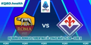 Dự Đoán AS Roma Vs Fiorentina lúc 01h45 Ngày 25/08 – Serie A 7 Dự đoán AS Roma vs Fiorentina