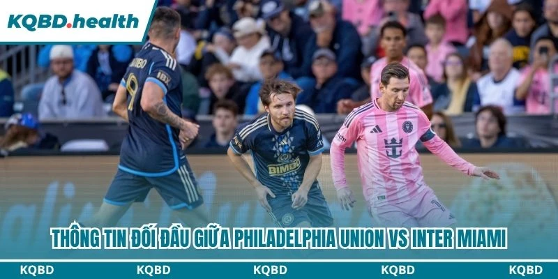 Dự Đoán Philadelphia Union Vs Inter Miami 06:30 Ngày 20/08 - MLS 2 Thông tin đối đầu giữa Philadelphia Union vs Inter Miami