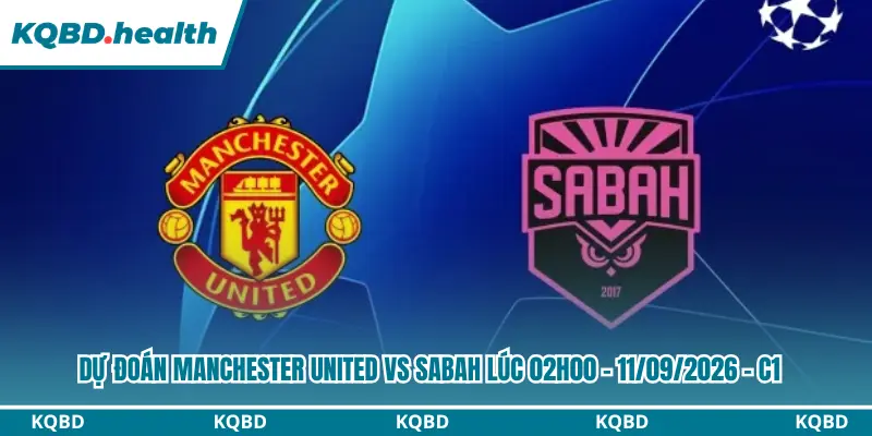 Dự Đoán Manchester United vs Sabah Lúc 02h00 - 11/09/2026 - C1 3 Dự đoán Manchester United vs Sabah