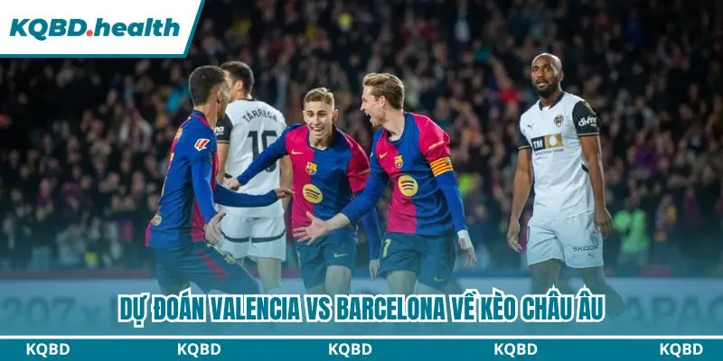 Dự đoán Valencia vs Barcelona qua kèo châu Âu